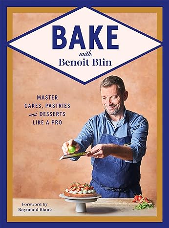 Bake with Benoit Blin: Master Cakes, Pastries and Desserts Like a Professional