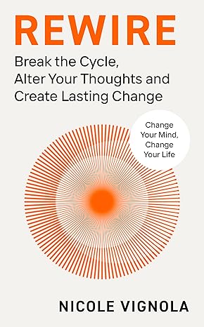 Rewire: Break the Cycle, Alter Your Thoughts and Create Lasting Change