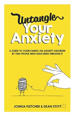 Untangle Your Anxiety: A Guide To Overcoming An Anxiety Disorder By Two People Who Have Been Through It 