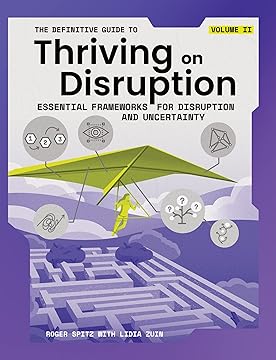 The Definitive Guide to Thriving on Disruption: Volume II - Essential Frameworks for Disruption and Uncertainty