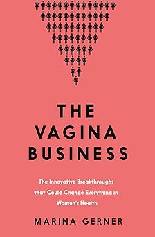 The Vagina Business: The Innovative Breakthroughs that Could Change Everything in Women’s Health