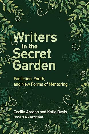 Writers in the Secret Garden: Fanfiction, Youth, and New Forms of Mentoring (Learning in Large-Scale Environments)