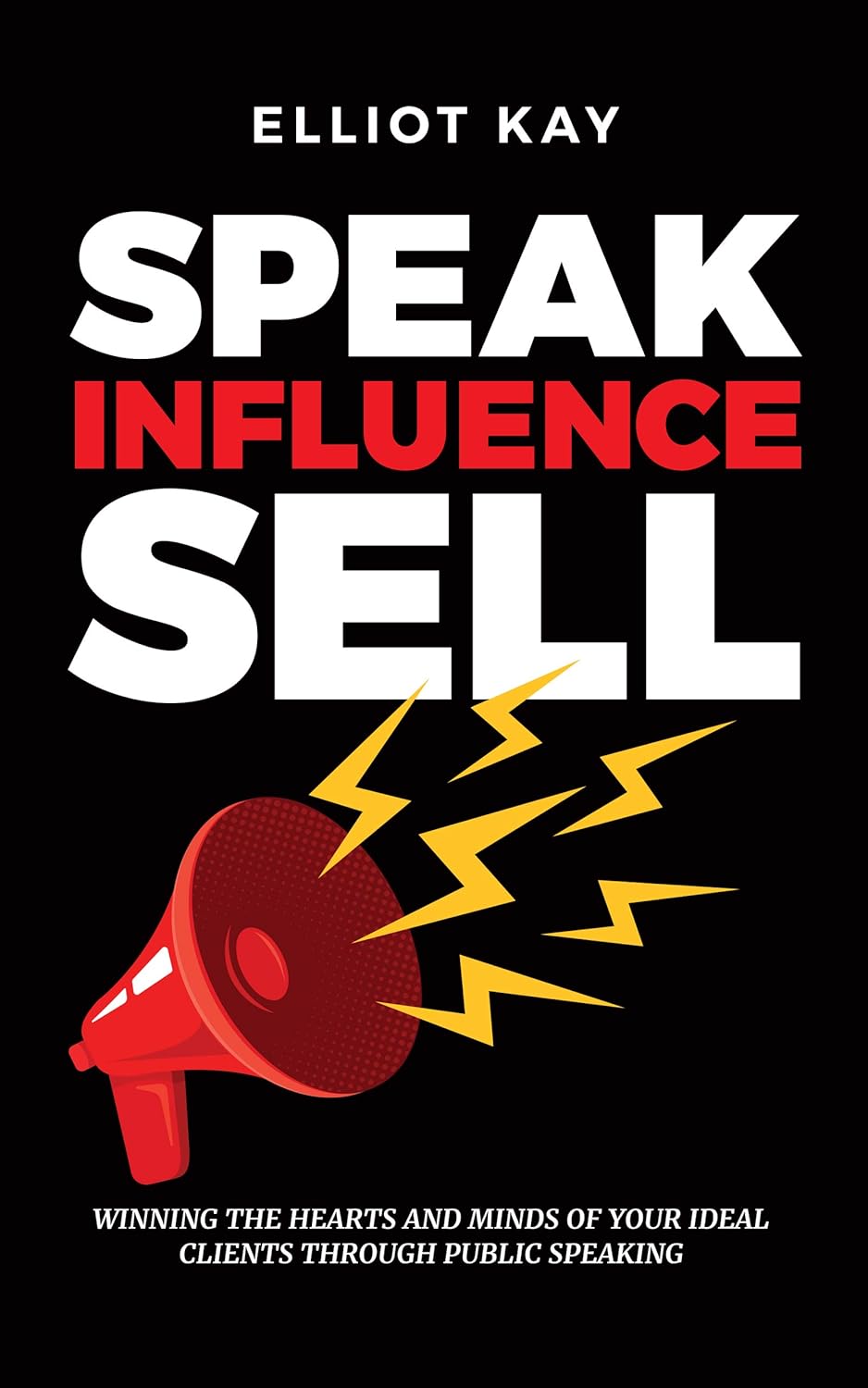 Speak Influence Sell: Winning the Hearts & Minds of Your Ideal Clients Through Public Speaking