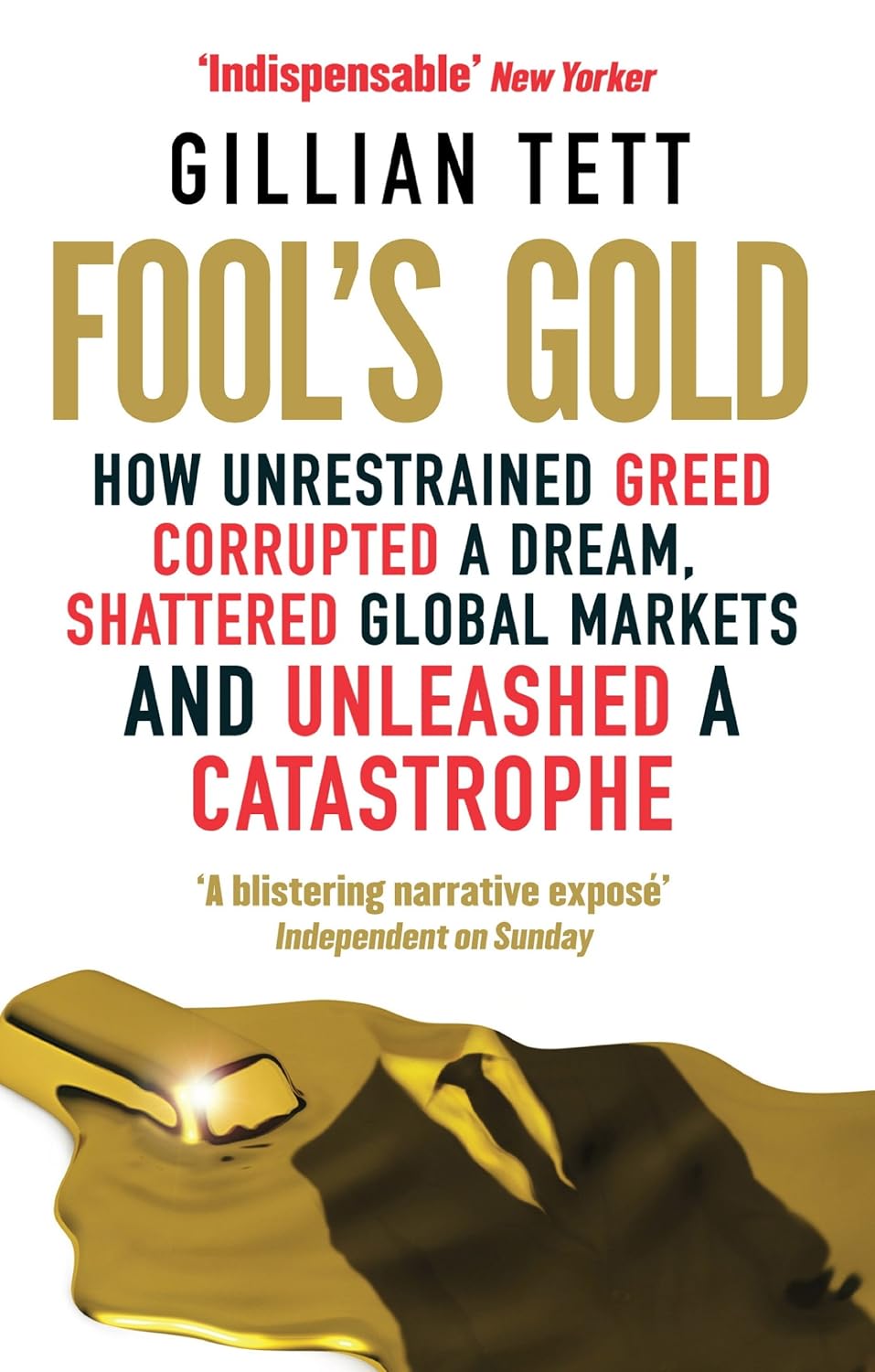 Fool's Gold: How Unrestrained Greed Corrupted a Dream, Shattered Global Markets & Unleashed a Catastrophe