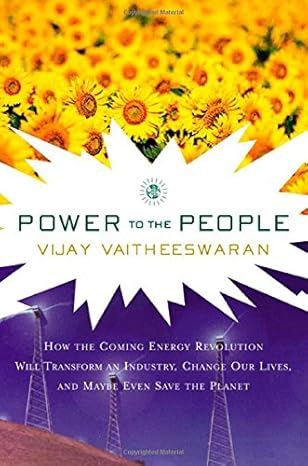 Power to the People: How the Coming Energy Revolution Will Transform Our Lives, Turn the Energy Business Upside down, and Perhaps Even Save Our Planet