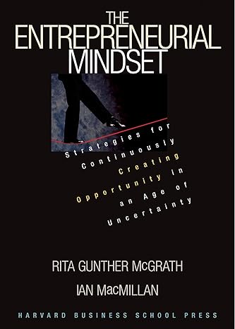 The Entrepreneurial Mindset: Strategies for Continuously Creating Opportunity in an Age of Uncertainty