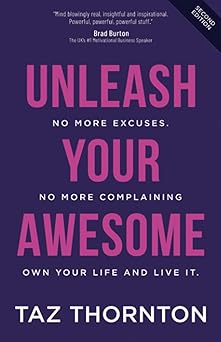 Unleash Your Awesome: No More Excuses. No More Complaining. Own Your Life and Live It