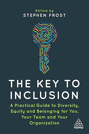 The Key to Inclusion: A Practical Guide to Diversity, Equity & Belonging for You, Your Team & Your Organization