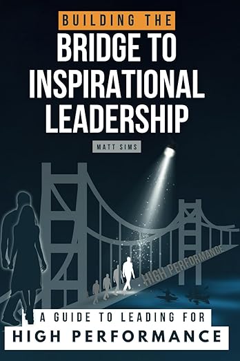 Building the Bridge to Inspirational Leadership: A Guide to Leading for High Performance