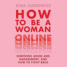 How to Be a Woman Online: Surviving Abuse and Harassment, and How to Fight Back