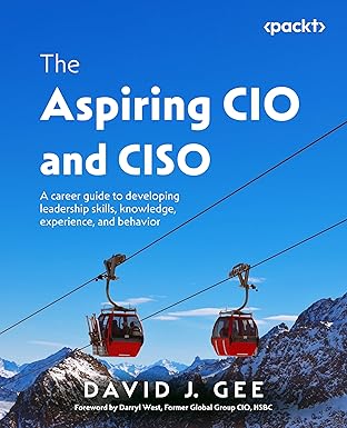 The Aspiring CIO and CISO: A career guide to developing leadership skills, knowledge, experience, and behaviour