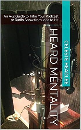 Heard Mentality: An A-Z Guide to Taking Your Podcast or Radio Show from Idea to Hit