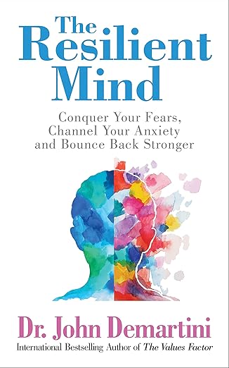 The Resilient Mind: Conquer Your Fears, Channel Your Anxiety and Bounce Back