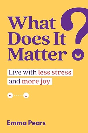 What Does It Matter?: Live with Less Stress and More Joy