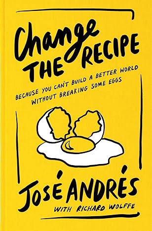 Change the Recipe: Because You Can't Build a Better World Without Breaking Some Eggs – The New York Times Bestselling Chef's Life Lessons on Food and Humanitarian Action