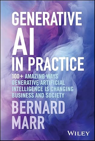 Generative AI in Practice: 100+ Amazing Ways Generative Artificial Intelligence is Changing Business & Society