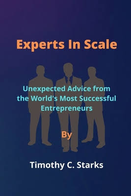 Experts In Scale: Unexpected Advice from the World's Most Successful Entrepreneurs