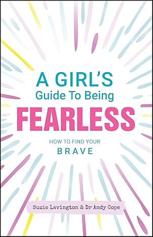 A Girl's Guide to Being Fearless: How to Find Your Brave