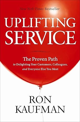 Uplifting Service: The Proven Path to Delighting Your Customers, Colleagues, and Everyone Else You Meet