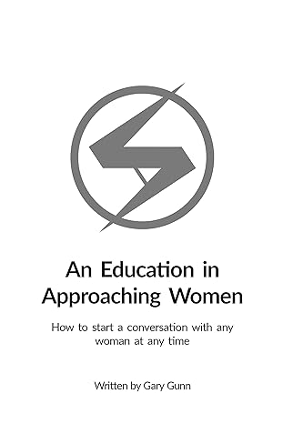 An Education in Approaching Women : How to start a conversation with any woman at any time 