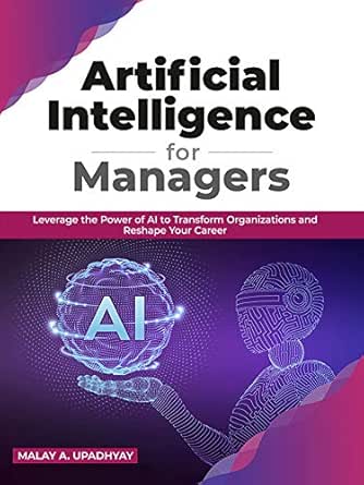 Artificial Intelligence for Managers: Leverage the Power of AI to Transform Organizations & Reshape Your Career
