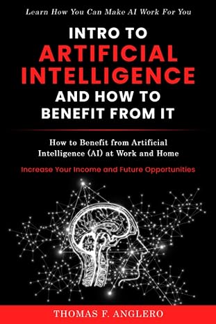 Intro to Artificial Intelligence and How to Benefit from It: How to Benefit from Artificial Intelligence (AI) at Work and Home, Increase your income and Future Opportunities