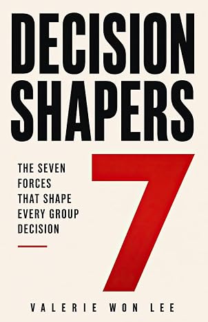 Decision Shapers: The Seven Forces That Shape Every Group Decision