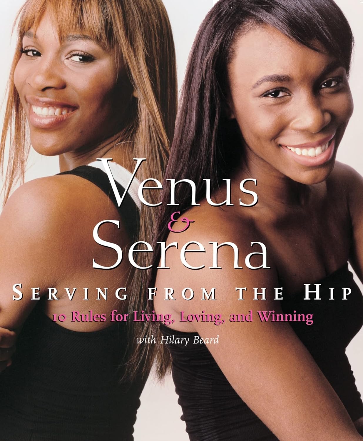 Venus & Serena: Serving From The Hip : Ten Rules for Living, Loving, and Winning