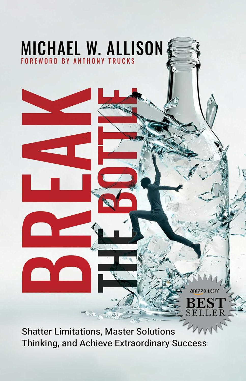 Break The Bottle: Shatter Limitations, Master Solutions Thinking, and Achieve Extraordinary Success